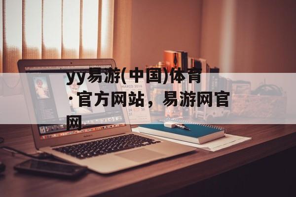 yy易游(中国)体育·官方网站，易游网官网