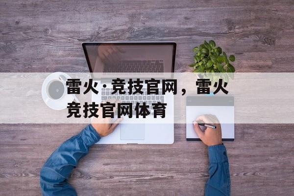 雷火·竞技官网，雷火竞技官网体育