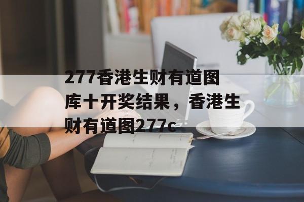 277香港生财有道图库十开奖结果，香港生财有道图277c