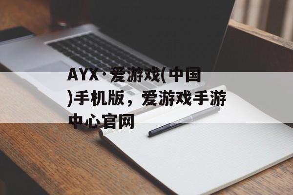 AYX·爱游戏(中国)手机版，爱游戏手游中心官网