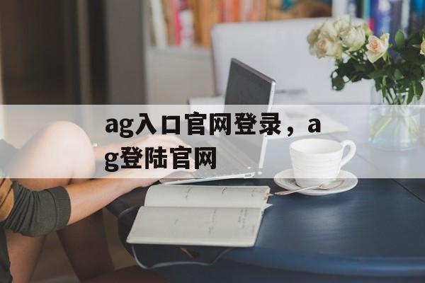 ag入口官网登录，ag登陆官网